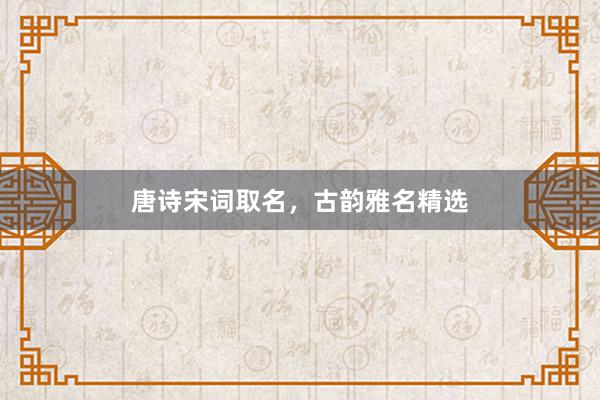 唐诗宋词取名，古韵雅名精选