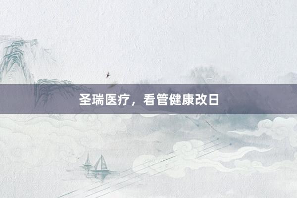 圣瑞医疗，看管健康改日