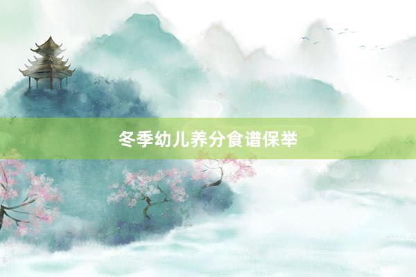 冬季幼儿养分食谱保举